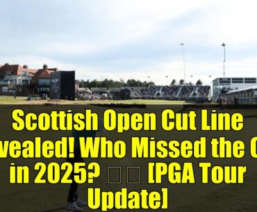 Scottish Open Cut Line Revealed! Who Missed the Cut in 2025? 🏌️♂️ [PGA Tour Update]