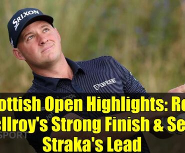 Scottish Open Highlights: Rory McIlroy's Strong Finish & Sepp Straka's Lead