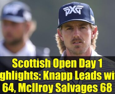 Scottish Open Day 1 Highlights: Knapp Leads with 64, McIlroy Salvages 68
