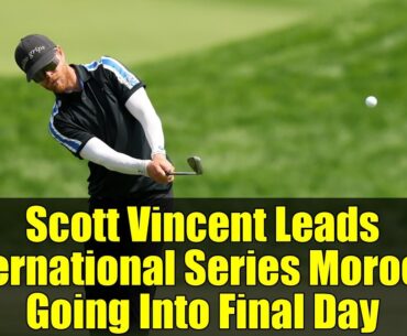 Scott Vincent Leads International Series Morocco Going Into Final Day