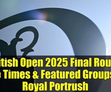 British Open 2025 Final Round Tee Times & Featured Groups at Royal Portrush