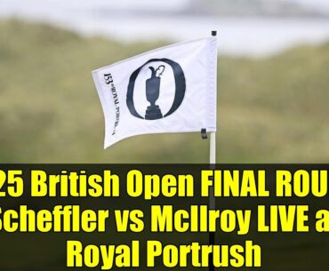 2025 British Open FINAL ROUND: Scheffler vs McIlroy LIVE at Royal Portrush