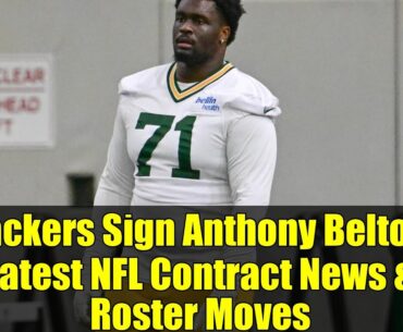 Packers Sign Anthony Belton: Latest NFL Contract News & Roster Moves