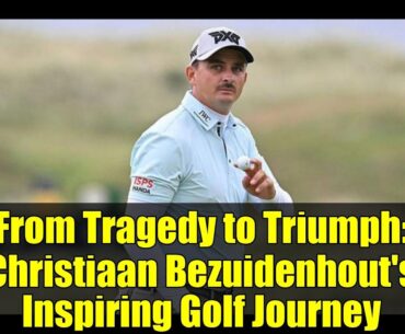 From Tragedy to Triumph: Christiaan Bezuidenhout's Inspiring Golf Journey