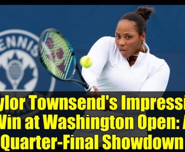 Taylor Townsend's Impressive Win at Washington Open: A Quarter-Final Showdown