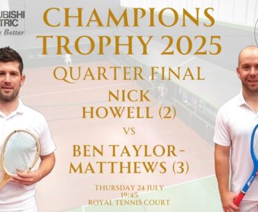 Real Tennis Champions Trophy 2025 - Quarter Final - Ben Taylor-Matthews (3) vs  Nick Howell (2)
