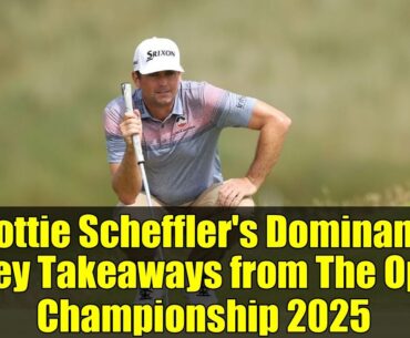 Scottie Scheffler's Dominance & Key Takeaways from The Open Championship 2025
