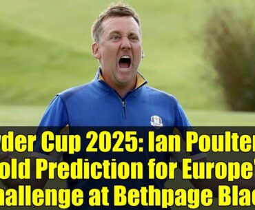 Ryder Cup 2025: Ian Poulter's Bold Prediction for Europe's Challenge at Bethpage Black