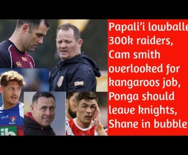 Papali’i lowballed 300k by raiders, Cam Smith over looked for Walters, ponga should leave knights!!
