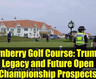 Turnberry Golf Course: Trump's Legacy and Future Open Championship Prospects