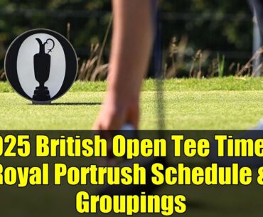 2025 British Open Tee Times: Royal Portrush Schedule & Groupings