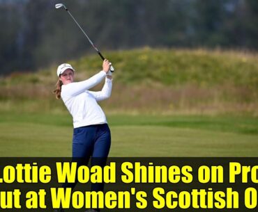 Lottie Woad Shines on Pro Debut at Women's Scottish Open | Golf Highlights