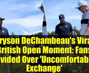 Bryson DeChambeau's Viral British Open Moment: Fans Divided Over 'Uncomfortable Exchange'
