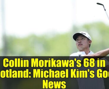 Collin Morikawa's 68 in Scotland: Michael Kim's Good News