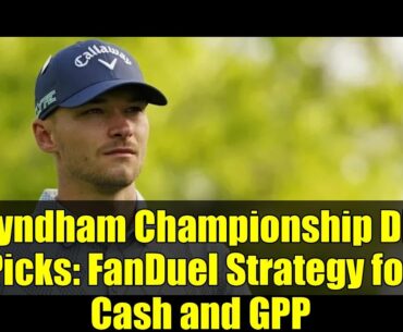 Wyndham Championship DFS Picks: FanDuel Strategy for Cash and GPP