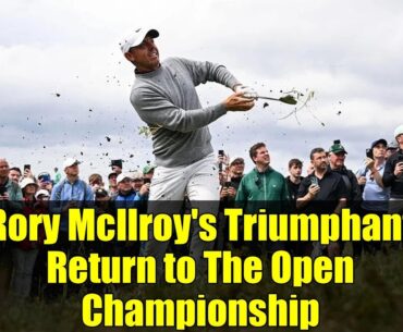 Rory McIlroy's Triumphant Return to The Open Championship
