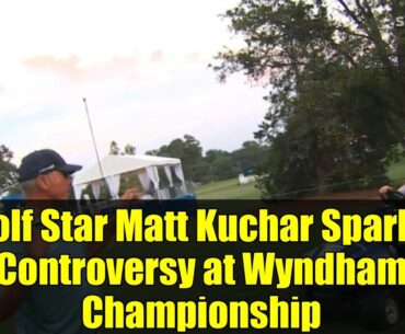 Golf Star Matt Kuchar Sparks Controversy at Wyndham Championship