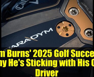 Sam Burns' 2025 Golf Success: Why He's Sticking with His Old Driver