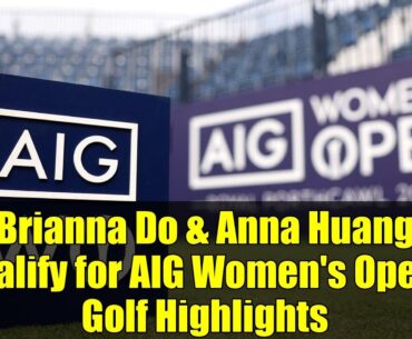Brianna Do & Anna Huang Qualify for AIG Women's Open - Golf Highlights
