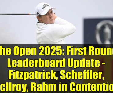 The Open 2025: First Round Leaderboard Update - Fitzpatrick, Scheffler, McIlroy, Rahm in Contention