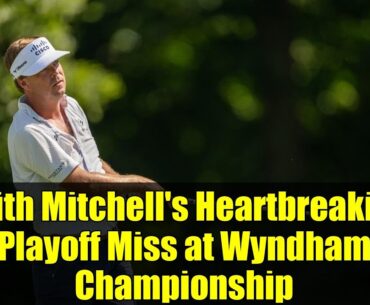 Keith Mitchell's Heartbreaking Playoff Miss at Wyndham Championship | Final Round Collapse