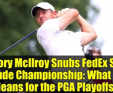 Rory McIlroy Snubs FedEx St. Jude Championship: What It Means for the PGA Playoffs?