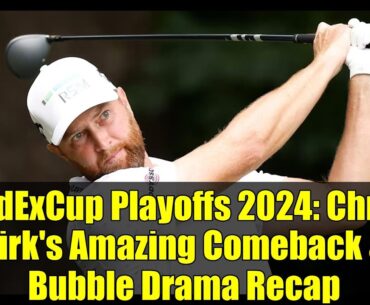 FedExCup Playoffs 2024: Chris Kirk's Amazing Comeback & Bubble Drama Recap