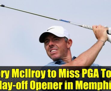 Rory McIlroy to Miss PGA Tour Play-off Opener in Memphis
