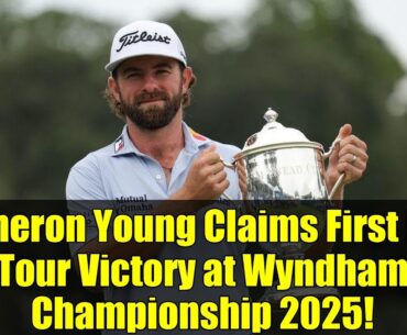 Cameron Young Claims First PGA Tour Victory at Wyndham Championship 2025!