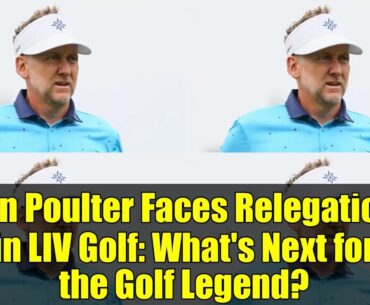 Ian Poulter Faces Relegation in LIV Golf: What's Next for the Golf Legend?