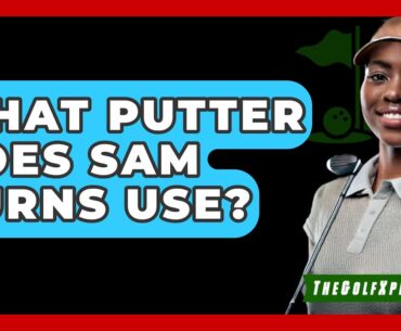 What Putter Does Sam Burns Use? - The Golf Xpert
