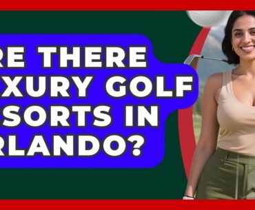 Are There Luxury Golf Resorts In Orlando? - Fairways of the USA