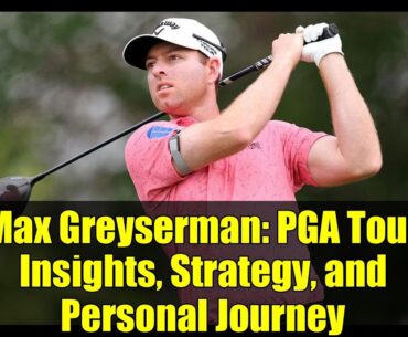 Max Greyserman: PGA Tour Insights, Strategy, and Personal Journey