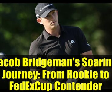 Jacob Bridgeman's Soaring Journey: From Rookie to FedExCup Contender
