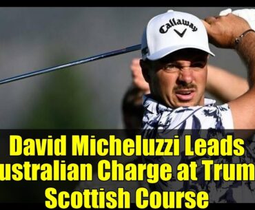 David Micheluzzi Leads Australian Charge at Trump Scottish Course