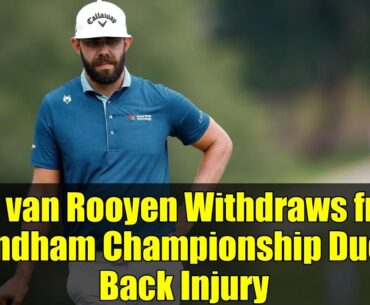 Erik van Rooyen Withdraws from Wyndham Championship Due to Back Injury