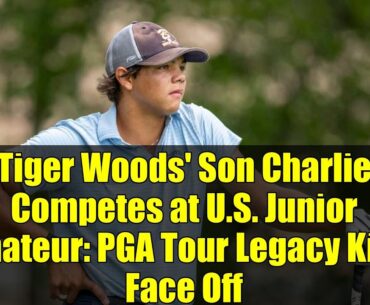 Tiger Woods' Son Charlie Competes at U.S. Junior Amateur: PGA Tour Legacy Kids Face Off
