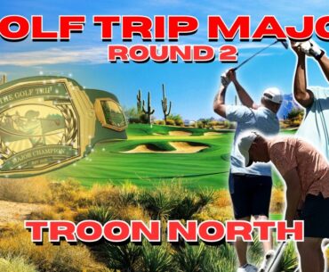 The Golf Trip MAJOR Round 2 (Troon North Golf Club)