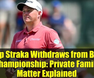Sepp Straka Withdraws from BMW Championship: Private Family Matter Explained