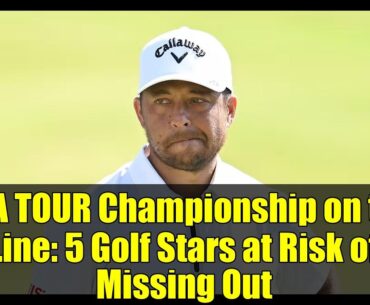 PGA TOUR Championship on the Line: 5 Golf Stars at Risk of Missing Out