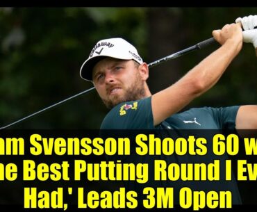 Adam Svensson Shoots 60 with 'The Best Putting Round I Ever Had,' Leads 3M Open