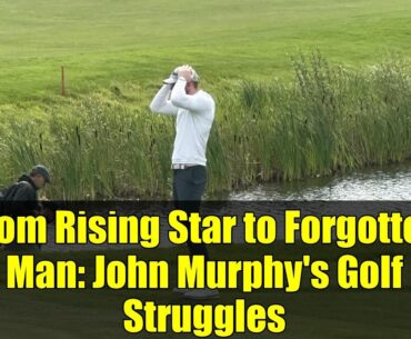 From Rising Star to Forgotten Man: John Murphy's Golf Struggles