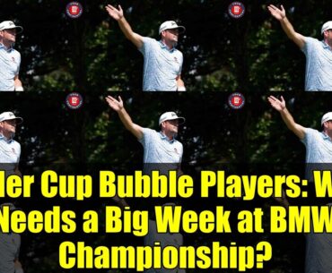 Ryder Cup Bubble Players: Who Needs a Big Week at BMW Championship?