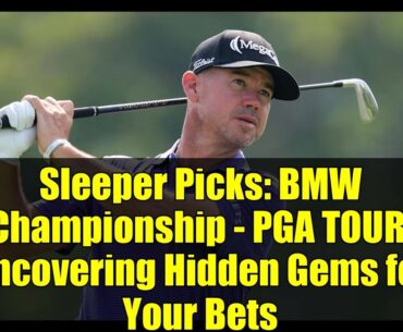 Sleeper Picks: BMW Championship - PGA TOUR: Uncovering Hidden Gems for Your Bets