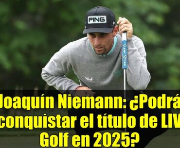 Joaquín Niemann: ¿Podrá conquistar el título de LIV Golf en 2025?