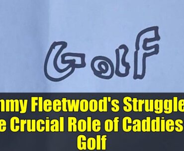 Tommy Fleetwood's Struggles & the Crucial Role of Caddies in Golf