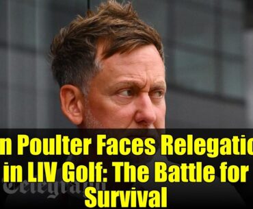 Ian Poulter Faces Relegation in LIV Golf: The Battle for Survival