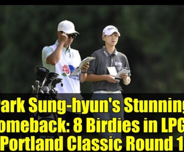 Park Sung-hyun's Stunning Comeback: 8 Birdies in LPGA Portland Classic Round 1 | Golf Highlights