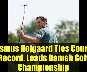 Rasmus Højgaard Ties Course Record, Leads Danish Golf Championship | Round 2 Highlights