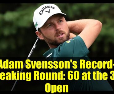 Adam Svensson's Record-Breaking Round: 60 at the 3M Open